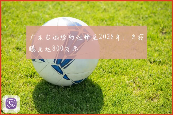 广东宏远续约杜锋至2028年，年薪曝光达800万元