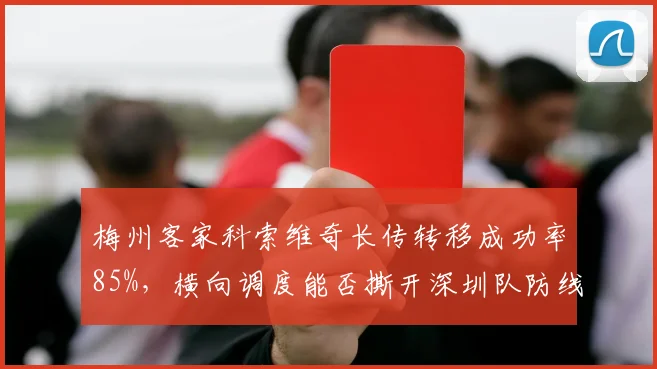 梅州客家科索维奇长传转移成功率85%，横向调度能否撕开深圳队防线？